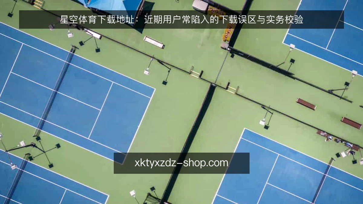 星空体育下载地址:近期用户常陷入的下载误区与实务校验