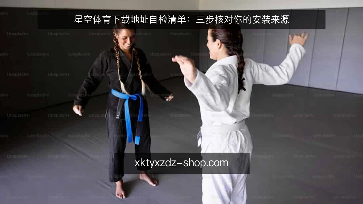 星空体育下载地址自检清单:三步核对你的安装来源