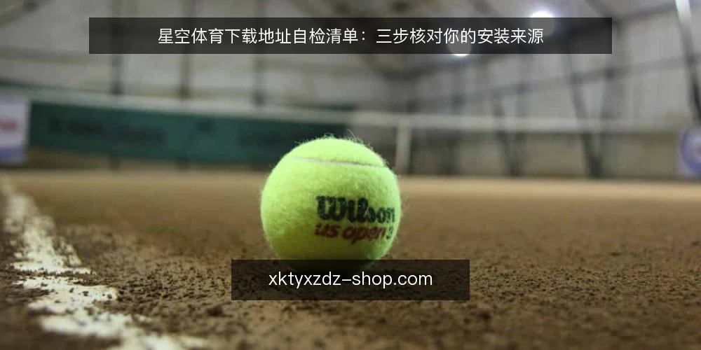 星空体育下载地址自检清单:三步核对你的安装来源 — 核对下载前环境 配图