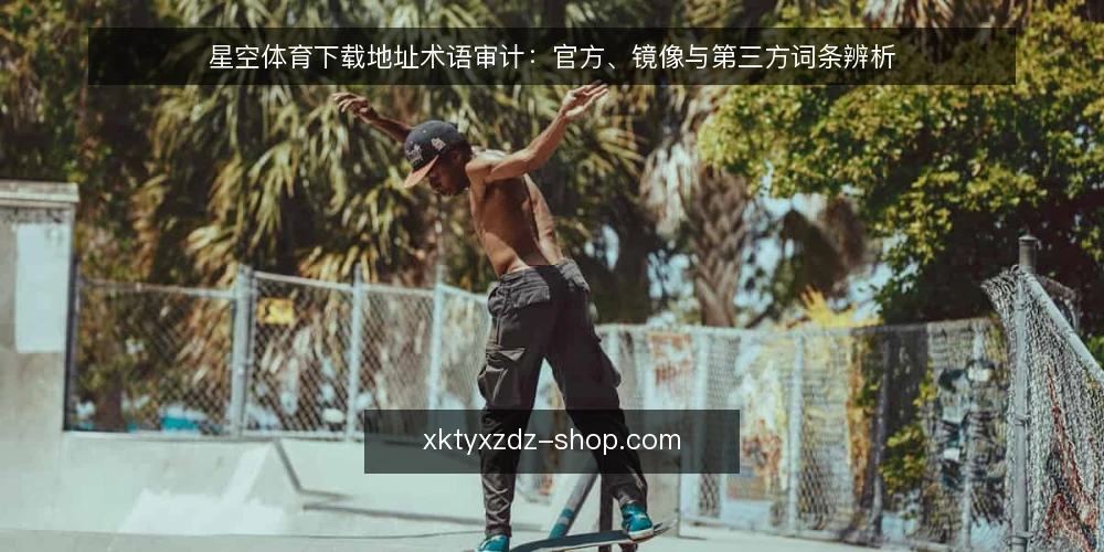 星空体育下载地址术语审计:官方、镜像与第三方词条辨析 — 为何现在审计:下载地址术语混乱的现状 配图