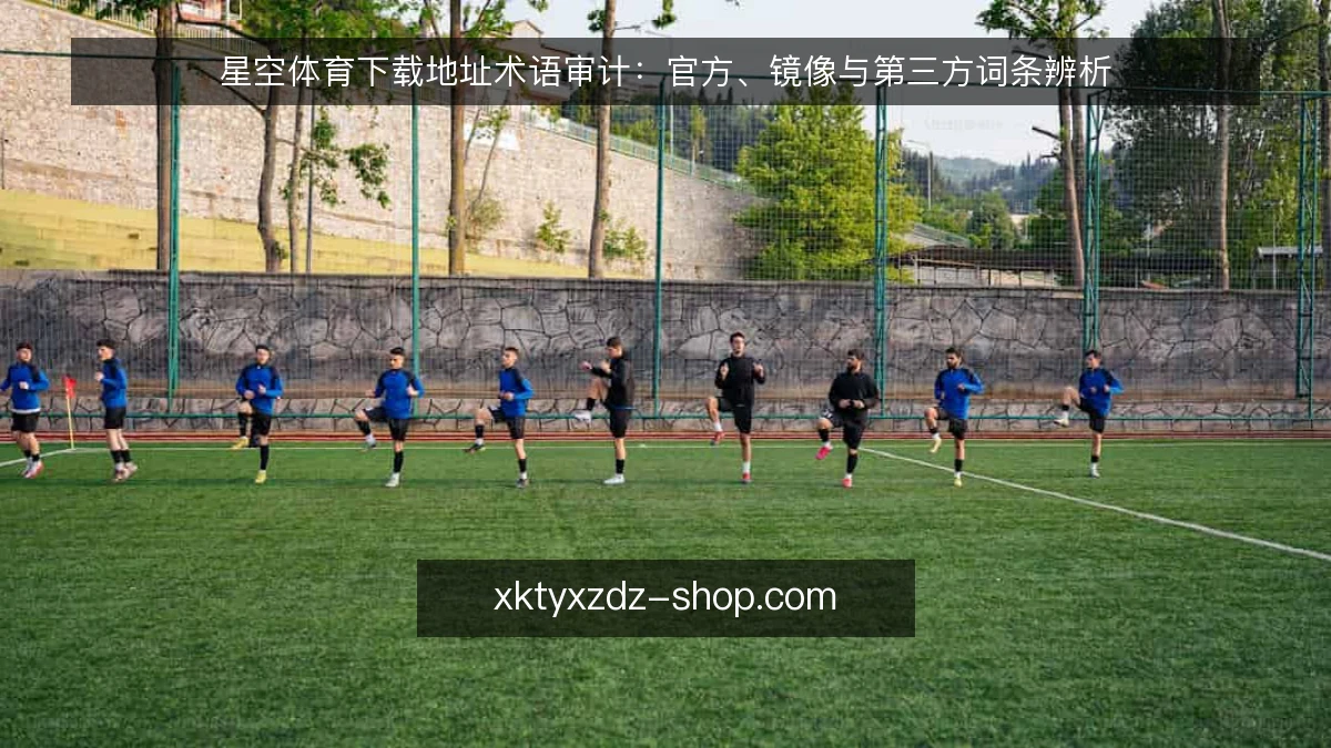 星空体育下载地址术语审计:官方、镜像与第三方词条辨析