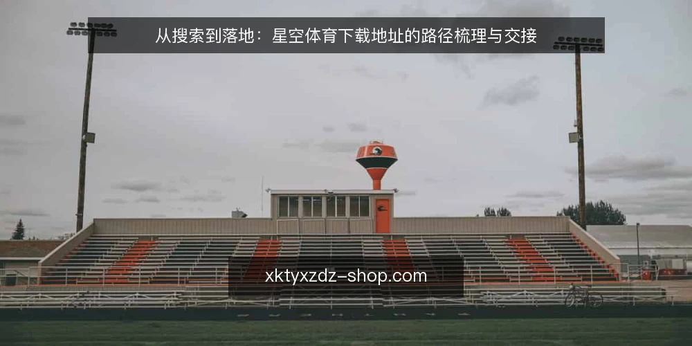 从搜索到落地:星空体育下载地址的路径梳理与交接 — 从模糊搜索到明确入口:路径的起点 配图