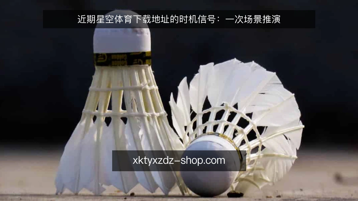近期星空体育下载地址的时机信号:一次场景推演