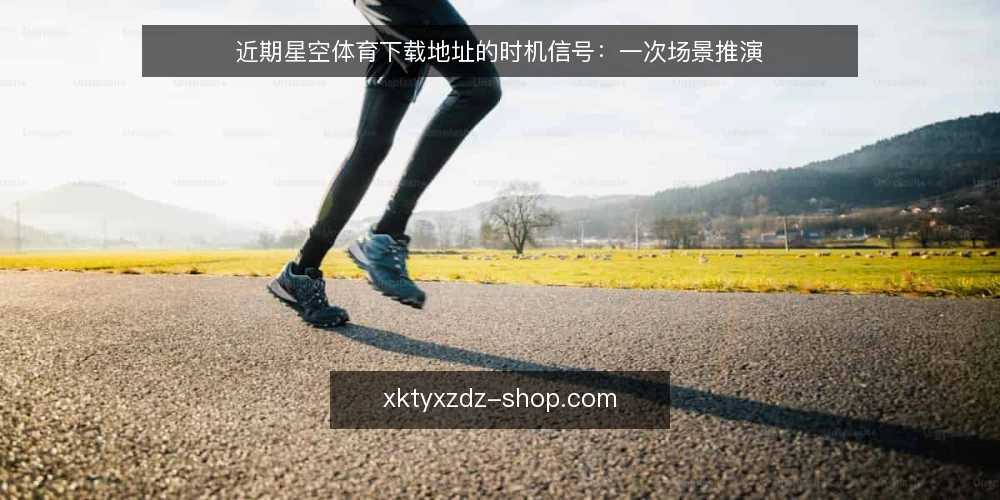 近期星空体育下载地址的时机信号:一次场景推演 — 场景起点:搜索框里的当下选择 配图