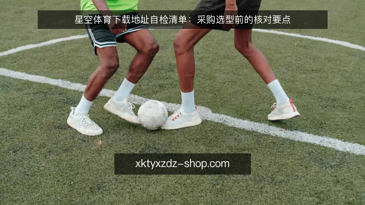 星空体育下载地址自检清单:采购选型前的核对要点