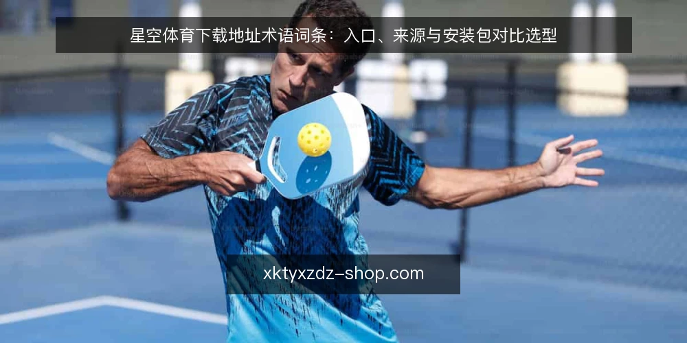 星空体育下载地址术语词条:入口、来源与安装包对比选型 — 先厘清三个核心术语 配图